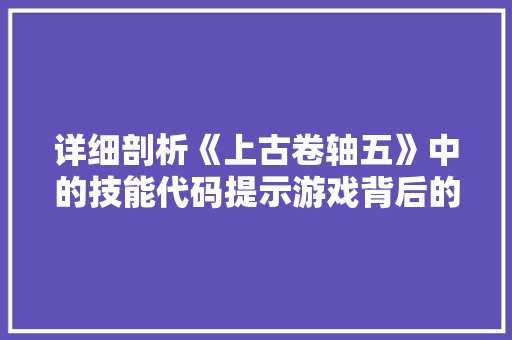详细剖析《上古卷轴五》中的技能代码提示游戏背后的奥秘