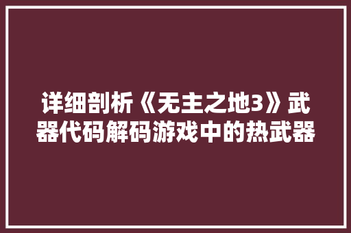 详细剖析《无主之地3》武器代码解码游戏中的热武器奥秘
