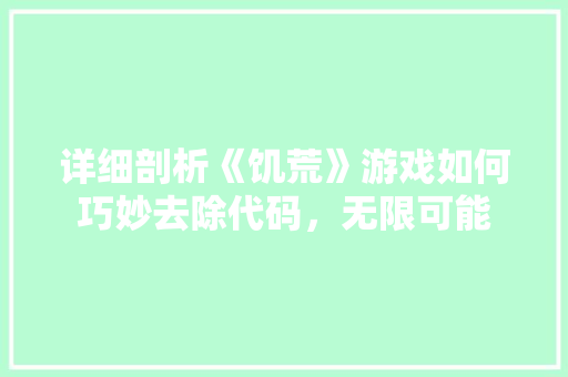 详细剖析《饥荒》游戏如何巧妙去除代码，无限可能