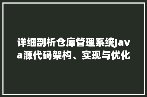 详细剖析仓库管理系统Java源代码架构、实现与优化