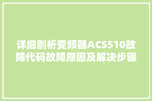 详细剖析变频器ACS510故障代码故障原因及解决步骤