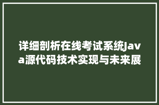 详细剖析在线考试系统Java源代码技术实现与未来展望