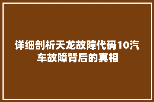 详细剖析天龙故障代码10汽车故障背后的真相