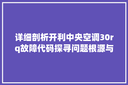 详细剖析开利中央空调30rq故障代码探寻问题根源与解决方法