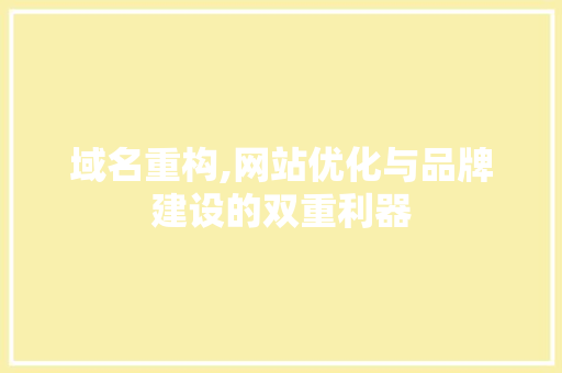 域名重构,网站优化与品牌建设的双重利器 域名重构,网站优化与品牌建设的双重利器 英文谷歌算法