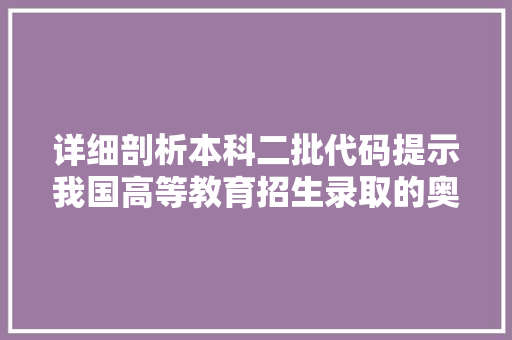 详细剖析本科二批代码提示我国高等教育招生录取的奥秘