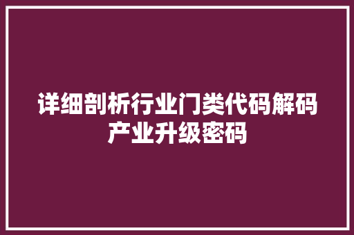 详细剖析行业门类代码解码产业升级密码