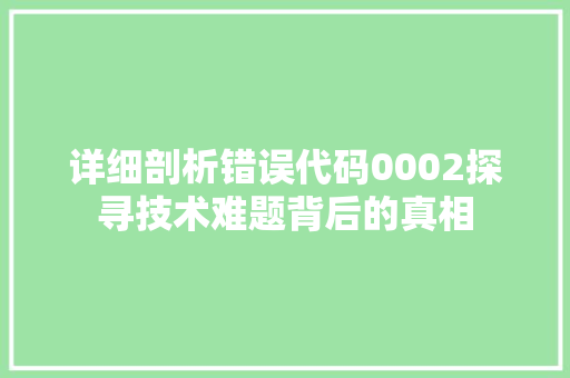 详细剖析错误代码0002探寻技术难题背后的真相