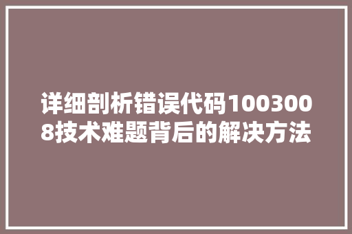 详细剖析错误代码1003008技术难题背后的解决方法探析