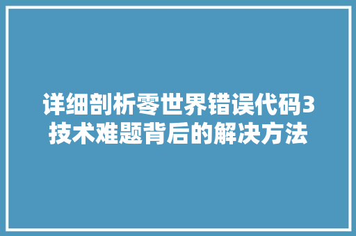 详细剖析零世界错误代码3技术难题背后的解决方法 搜狗优化