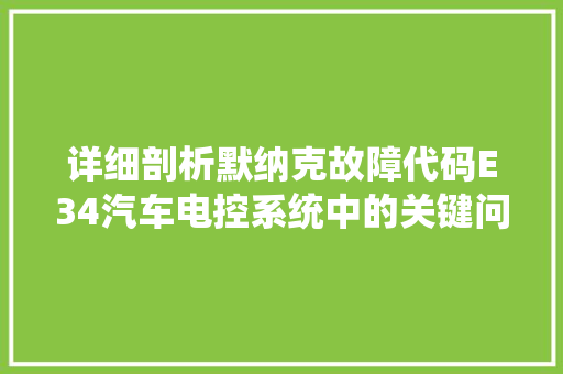 详细剖析默纳克故障代码E34汽车电控系统中的关键问题