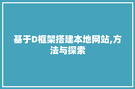 基于D框架搭建本地网站,方法与探索 基于D框架搭建本地网站,方法与探索 小程序开发