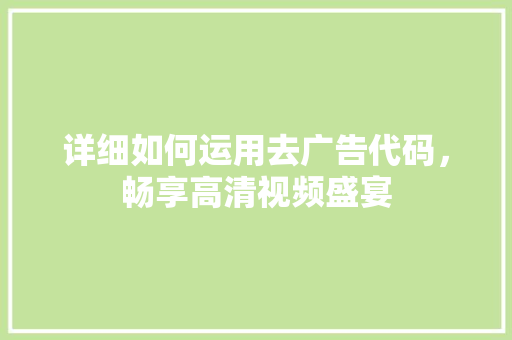 详细如何运用去广告代码，畅享高清视频盛宴