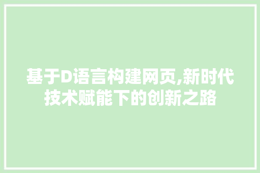 基于D语言构建网页,新时代技术赋能下的创新之路 基于D语言构建网页,新时代技术赋能下的创新之路 AI技术学习