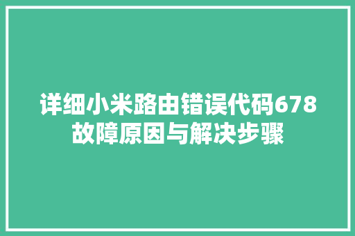 详细小米路由错误代码678故障原因与解决步骤 AI技术学习