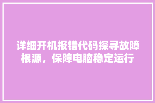详细开机报错代码探寻故障根源，保障电脑稳定运行