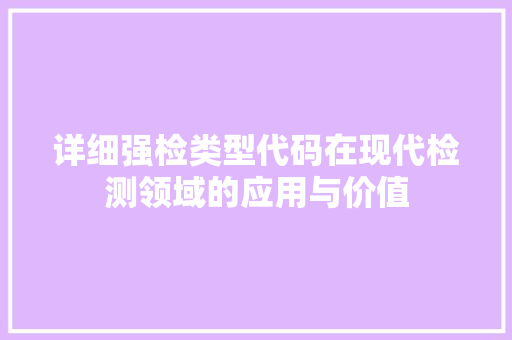 详细强检类型代码在现代检测领域的应用与价值