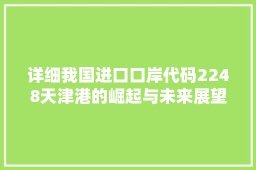 详细我国进口口岸代码2248天津港的崛起与未来展望 网站开发