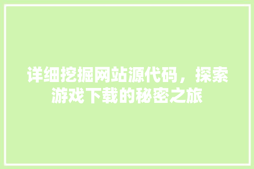 详细挖掘网站源代码，探索游戏下载的秘密之旅