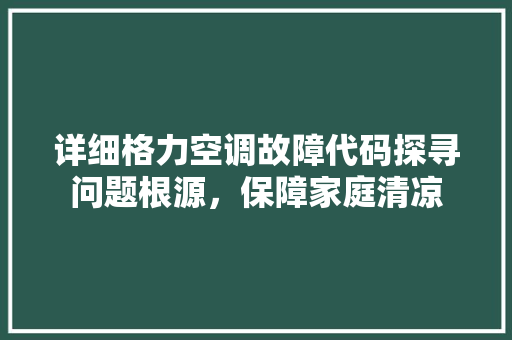 详细格力空调故障代码探寻问题根源，保障家庭清凉