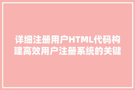 详细注册用户HTML代码构建高效用户注册系统的关键要素