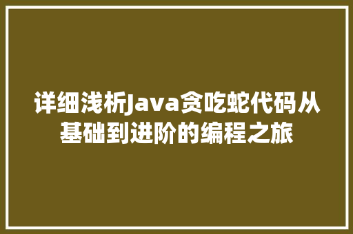 详细浅析Java贪吃蛇代码从基础到进阶的编程之旅