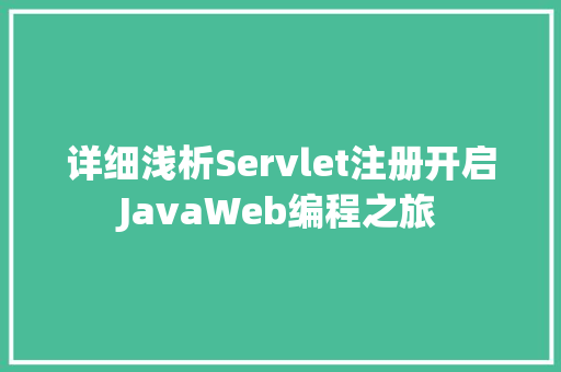 详细浅析Servlet注册开启JavaWeb编程之旅