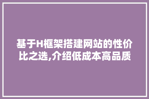 基于H框架搭建网站的性价比之选,介绍低成本高品质的网站建设之路 基于H框架搭建网站的性价比之选,介绍低成本高品质的网站建设之路 网站开发