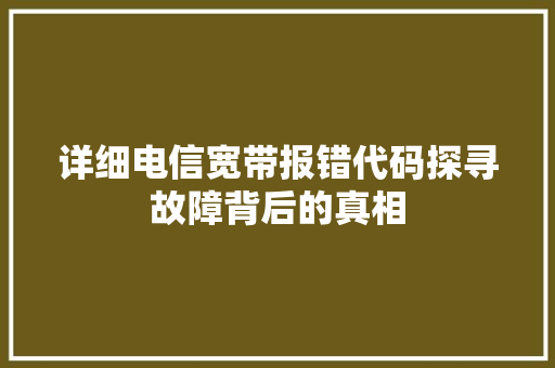 详细电信宽带报错代码探寻故障背后的真相 小程序开发