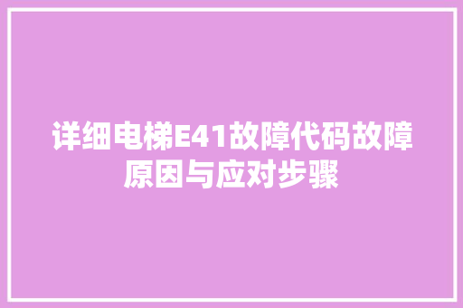 详细电梯E41故障代码故障原因与应对步骤