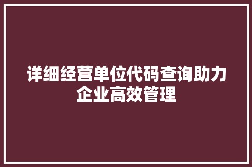 详细经营单位代码查询助力企业高效管理 AI技术学习