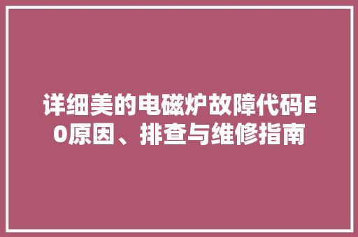 详细美的电磁炉故障代码E0原因、排查与维修指南