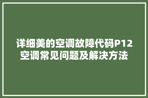 详细美的空调故障代码P12空调常见问题及解决方法