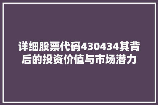详细股票代码430434其背后的投资价值与市场潜力