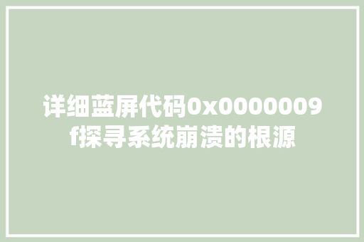 详细蓝屏代码0x0000009f探寻系统崩溃的根源 英文谷歌算法