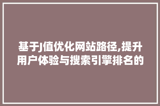 基于J值优化网站路径,提升用户体验与搜索引擎排名的关键步骤 基于J值优化网站路径,提升用户体验与搜索引擎排名的关键步骤 小程序开发