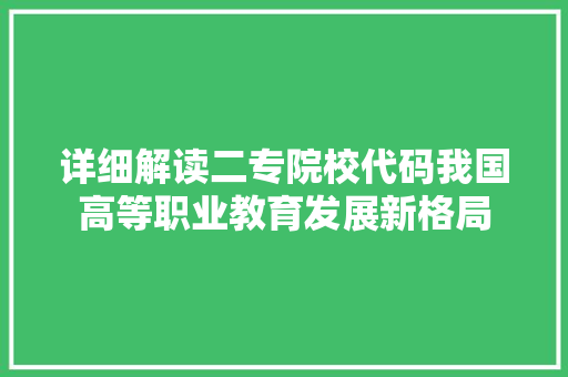 详细解读二专院校代码我国高等职业教育发展新格局