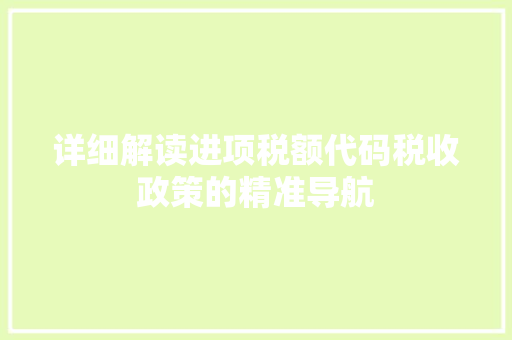 详细解读进项税额代码税收政策的精准导航 小程序开发