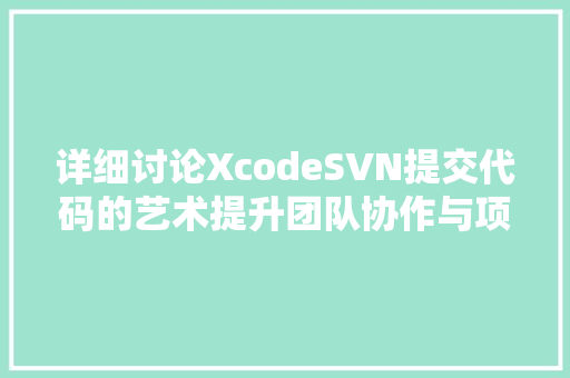 详细讨论XcodeSVN提交代码的艺术提升团队协作与项目管理的效率