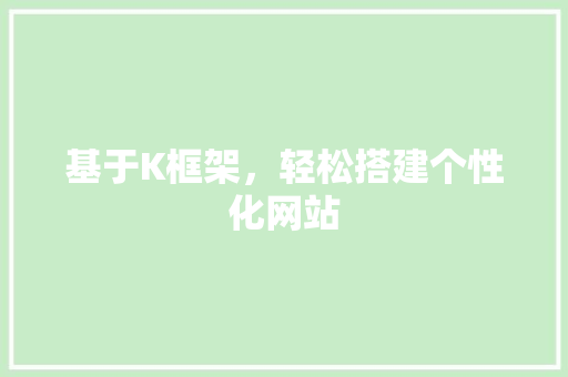 基于K框架，轻松搭建个性化网站 基于K框架，轻松搭建个性化网站 AI技术学习