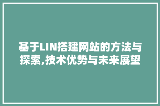 基于LIN搭建网站的方法与探索,技术优势与未来展望 基于LIN搭建网站的方法与探索,技术优势与未来展望 头条优化