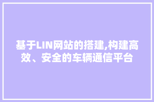 基于LIN网站的搭建,构建高效、安全的车辆通信平台 基于LIN网站的搭建,构建高效、安全的车辆通信平台 seo技术