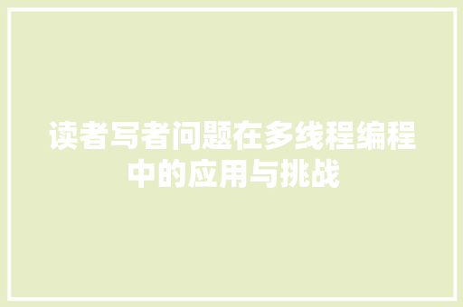 读者写者问题在多线程编程中的应用与挑战 网站开发