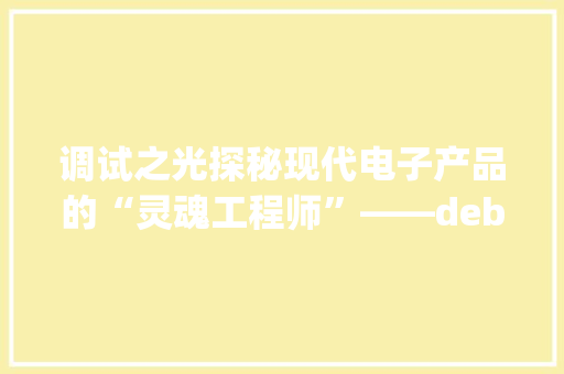 调试之光探秘现代电子产品的“灵魂工程师”——debug灯 头条优化