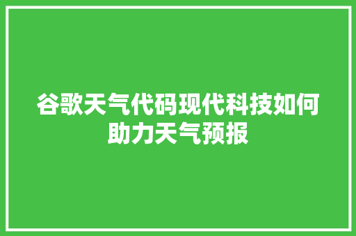 谷歌天气代码现代科技如何助力天气预报