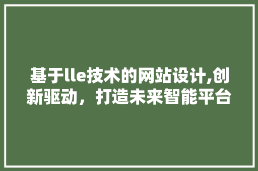 基于lle技术的网站设计,创新驱动，打造未来智能平台 基于lle技术的网站设计,创新驱动，打造未来智能平台 头条优化