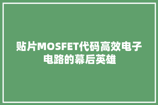 贴片MOSFET代码高效电子电路的幕后英雄