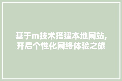 基于m技术搭建本地网站,开启个性化网络体验之旅 基于m技术搭建本地网站,开启个性化网络体验之旅 360搜优化