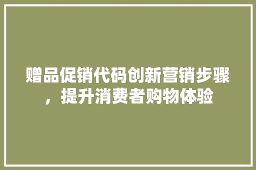 赠品促销代码创新营销步骤，提升消费者购物体验 百度算法