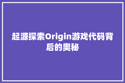 起源探索Origin游戏代码背后的奥秘 网站优化